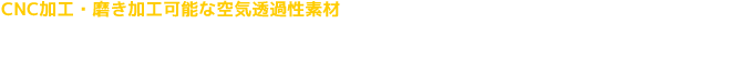 CNS加工・磨き加工可能な空気透過性素材「ポーラスアルミ材・ポーラスSUS材・ポーラスアルミナ材」